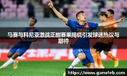 马赛与科尼亚激战正酣赛果揭晓引发球迷热议与期待