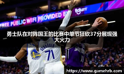 勇士队在对阵国王的比赛中单节狂砍37分展现强大火力