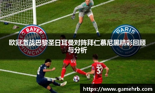 欧冠激战巴黎圣日耳曼对阵拜仁慕尼黑精彩回顾与分析