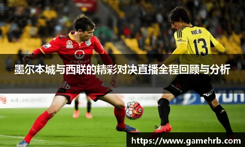 墨尔本城与西联的精彩对决直播全程回顾与分析
