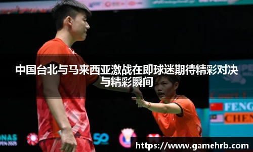 中国台北与马来西亚激战在即球迷期待精彩对决与精彩瞬间
