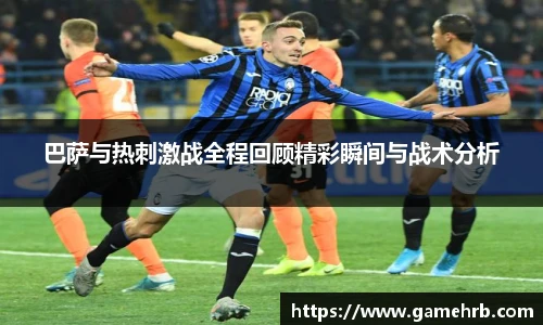 巴萨与热刺激战全程回顾精彩瞬间与战术分析