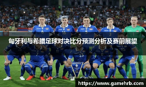 匈牙利与希腊足球对决比分预测分析及赛前展望