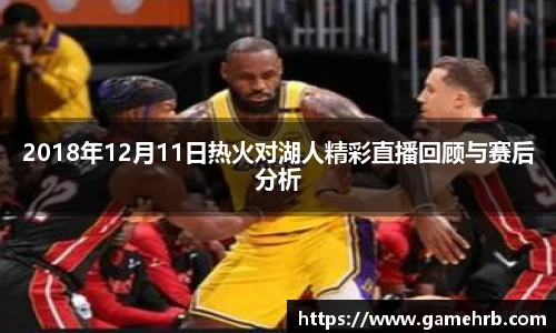 2018年12月11日热火对湖人精彩直播回顾与赛后分析
