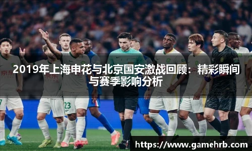 2019年上海申花与北京国安激战回顾：精彩瞬间与赛季影响分析
