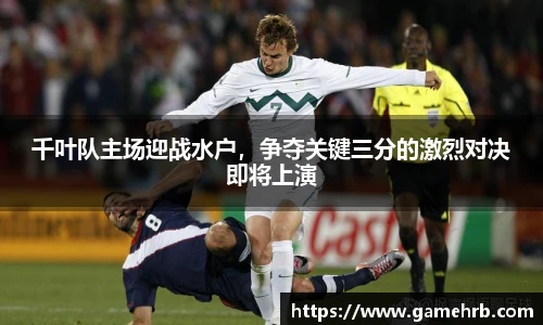 千叶队主场迎战水户，争夺关键三分的激烈对决即将上演